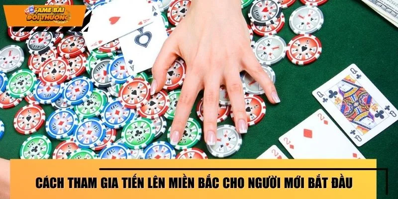 Cách tham gia tiến lên miền Bắc cho người mới bắt đầu
