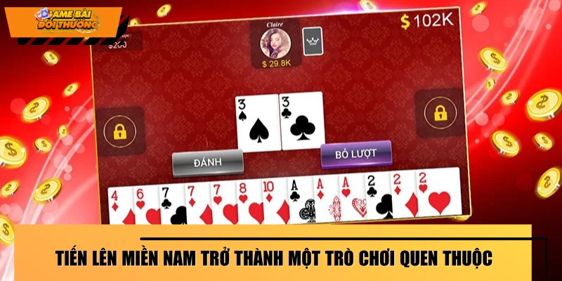 Tiến Lên Miền Nam trở thành một trò chơi quen thuộc